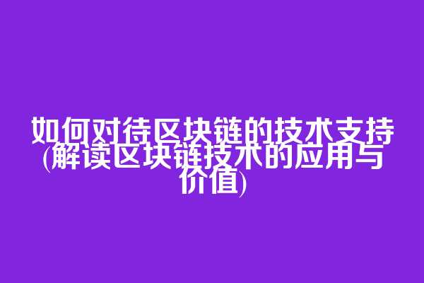 如何对待区块链的技术支持(解读区块链技术的应用与价值)