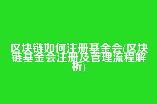 区块链如何注册基金会(区块链基金会注册及管理流程解析)