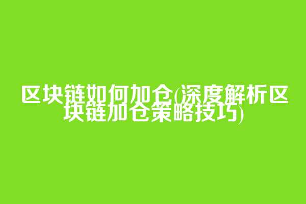 区块链如何加仓(深度解析区块链加仓策略技巧)