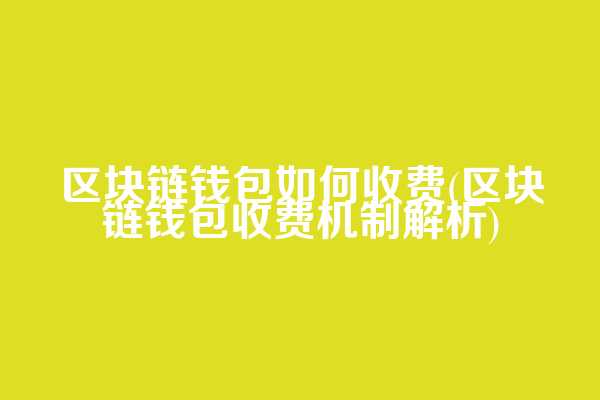 区块链钱包如何收费(区块链钱包收费机制解析)