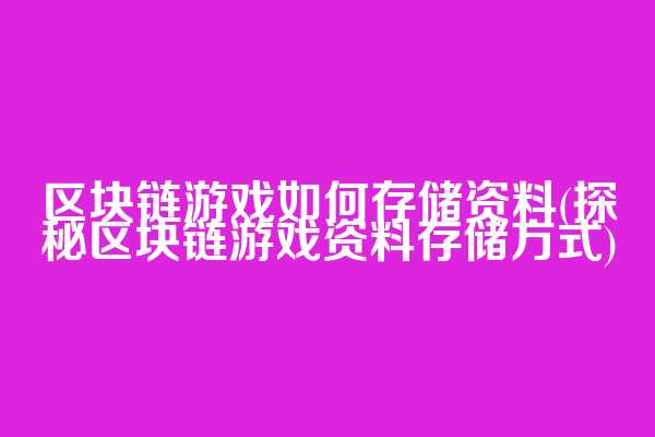 区块链游戏如何存储资料(探秘区块链游戏资料存储方式)