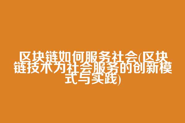 区块链如何服务社会(区块链技术为社会服务的创新模式与实践)