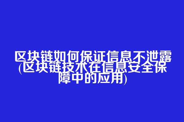 区块链如何保证信息不泄露(区块链技术在信息安全保障中的应用)