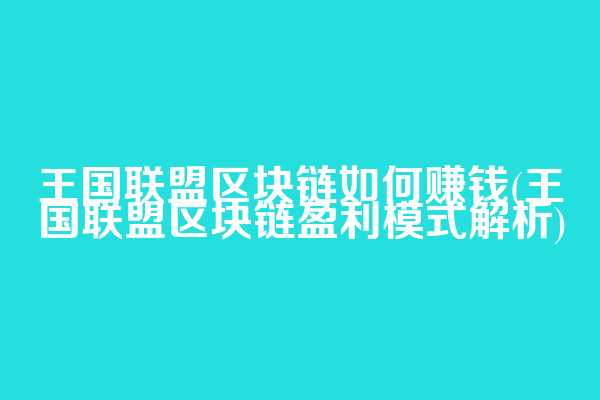 王国联盟区块链如何赚钱(王国联盟区块链盈利模式解析)  第1张