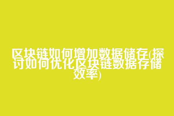 区块链如何增加数据储存(探讨如何优化区块链数据存储效率)