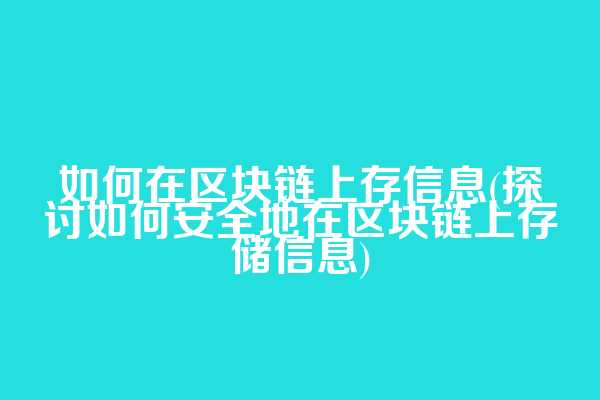 如何在区块链上存信息(探讨如何安全地在区块链上存储信息)