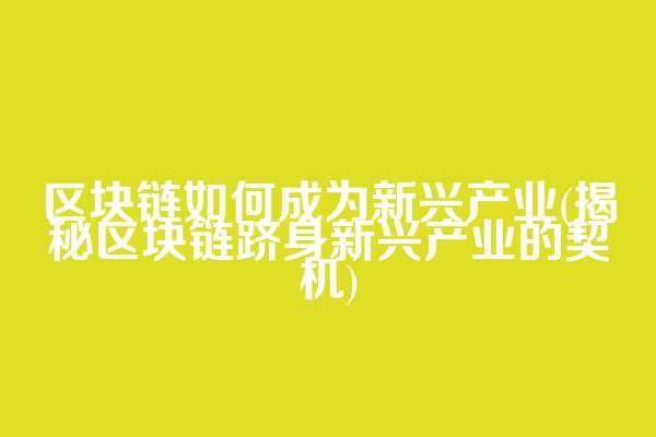 区块链如何成为新兴产业(揭秘区块链跻身新兴产业的契机)