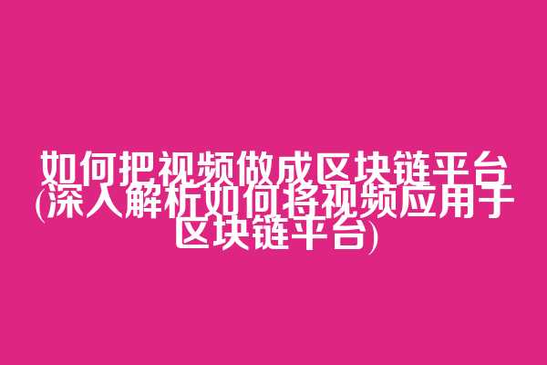如何把视频做成区块链平台(深入解析如何将视频应用于区块链平台)