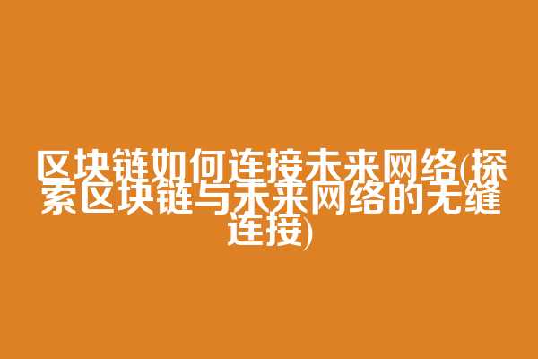区块链如何连接未来网络(探索区块链与未来网络的无缝连接)