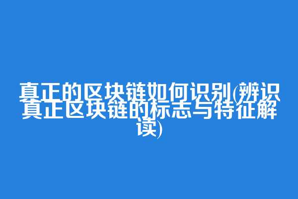 真正的区块链如何识别(辨识真正区块链的标志与特征解读)  第1张
