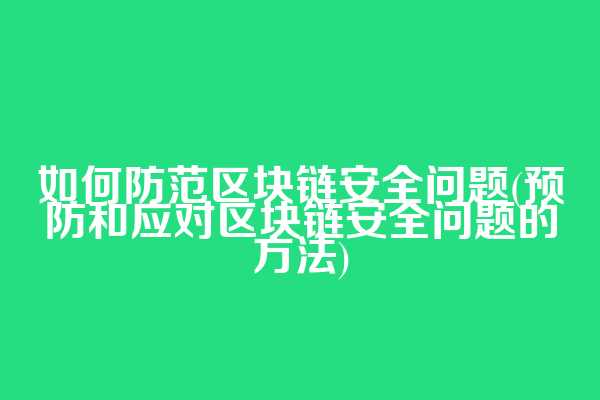 如何防范区块链安全问题(预防和应对区块链安全问题的方法)