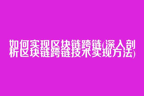 如何实现区块链跨链(深入剖析区块链跨链技术实现方法)  第1张
