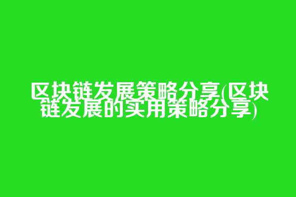 区块链发展策略分享(区块链发展的实用策略分享)