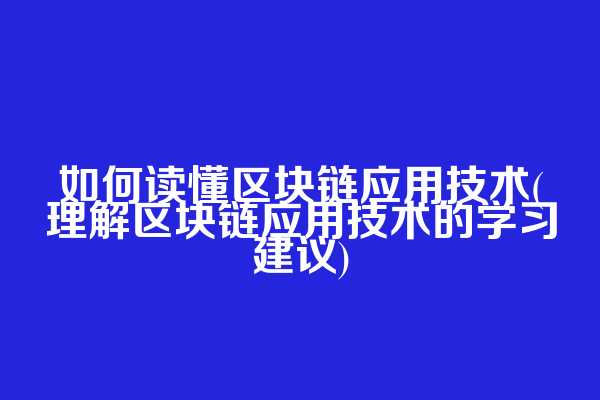 如何读懂区块链应用技术(理解区块链应用技术的学习建议)