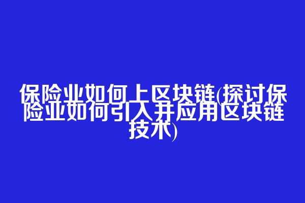 保险业如何上区块链(探讨保险业如何引入并应用区块链技术)