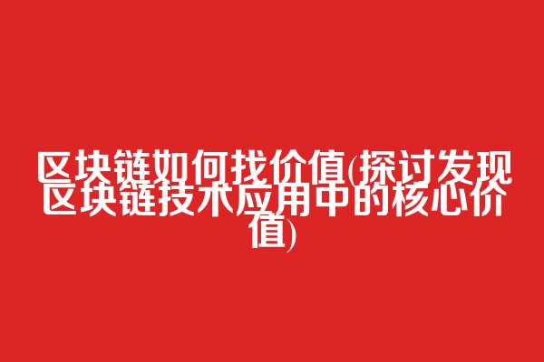 区块链如何找价值(探讨发现区块链技术应用中的核心价值)