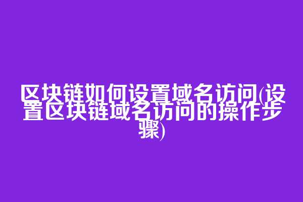 区块链如何设置域名访问(设置区块链域名访问的操作步骤)