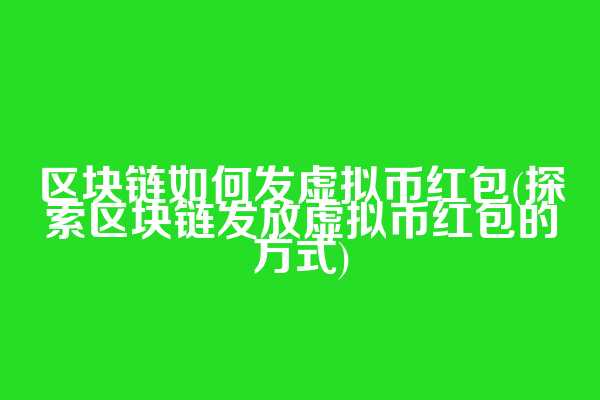 区块链如何发虚拟币红包(探索区块链发放虚拟币红包的方式)