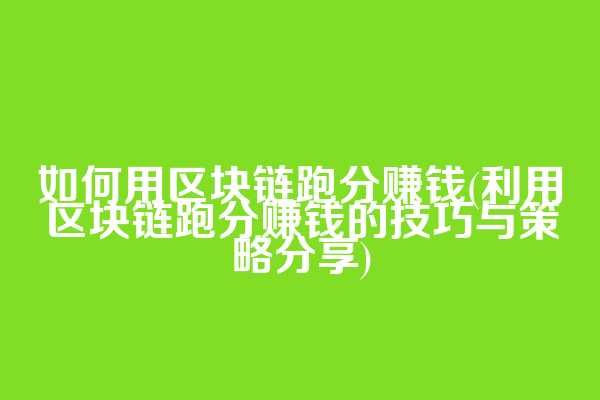 如何用区块链跑分赚钱(利用区块链跑分赚钱的技巧与策略分享)