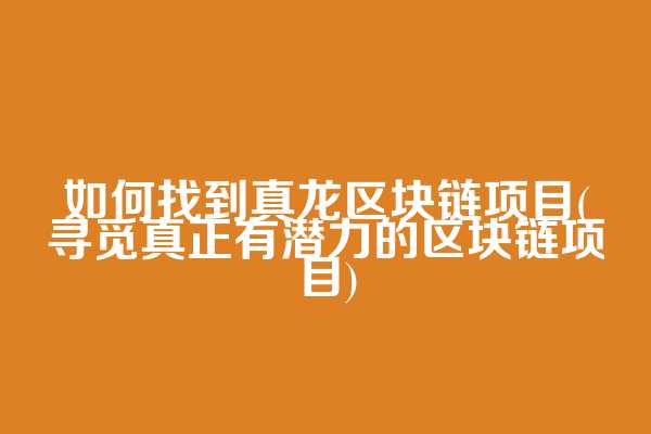 如何找到真龙区块链项目(寻觅真正有潜力的区块链项目)