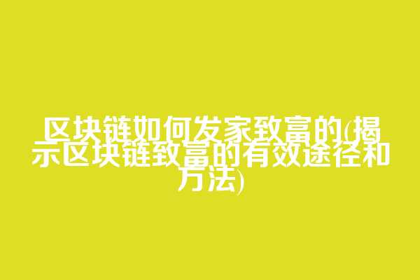 区块链如何发家致富的(揭示区块链致富的有效途径和方法)