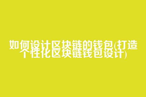 如何设计区块链的钱包(打造个性化区块链钱包设计)