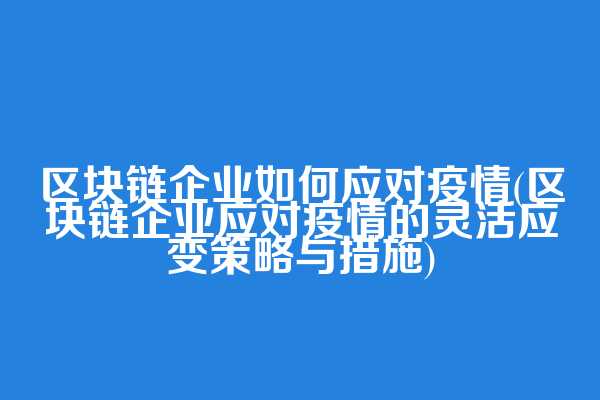 区块链企业如何应对疫情(区块链企业应对疫情的灵活应变策略与措施)