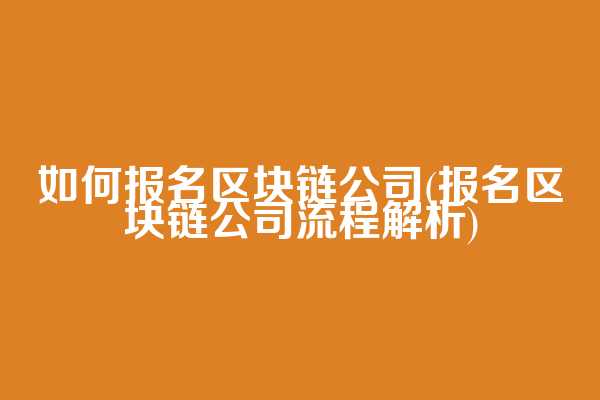 如何报名区块链公司(报名区块链公司流程解析)