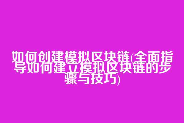 如何创建模拟区块链(全面指导如何建立模拟区块链的步骤与技巧)