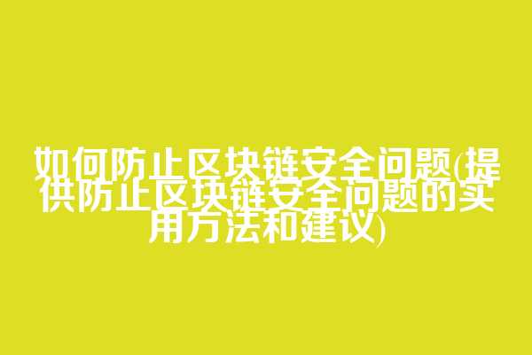 如何防止区块链安全问题(提供防止区块链安全问题的实用方法和建议)