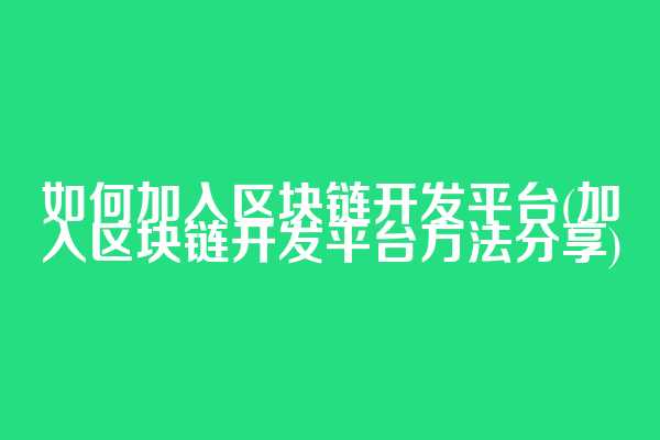 如何加入区块链开发平台(加入区块链开发平台方法分享)