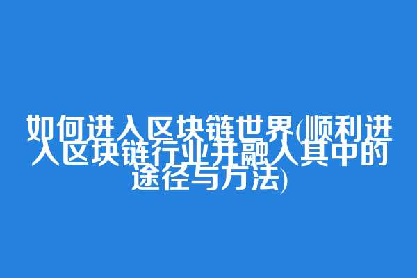 如何进入区块链世界(顺利进入区块链行业并融入其中的途径与方法)