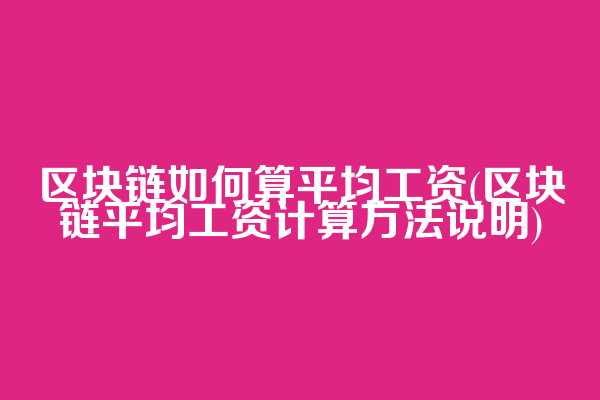 区块链如何算平均工资(区块链平均工资计算方法说明)