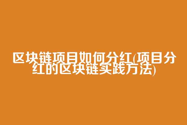 区块链项目如何分红(项目分红的区块链实践方法)