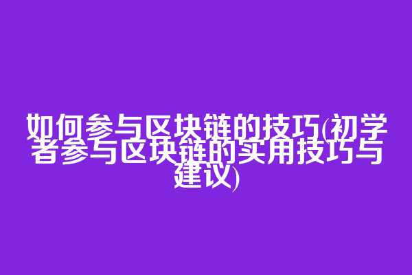 如何参与区块链的技巧(初学者参与区块链的实用技巧与建议)