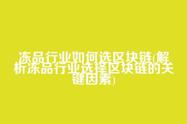 冻品行业如何选区块链(解析冻品行业选择区块链的关键因素)