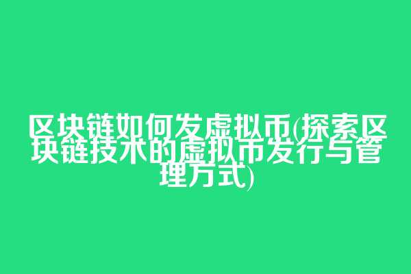 区块链如何发虚拟币(探索区块链技术的虚拟币发行与管理方式)