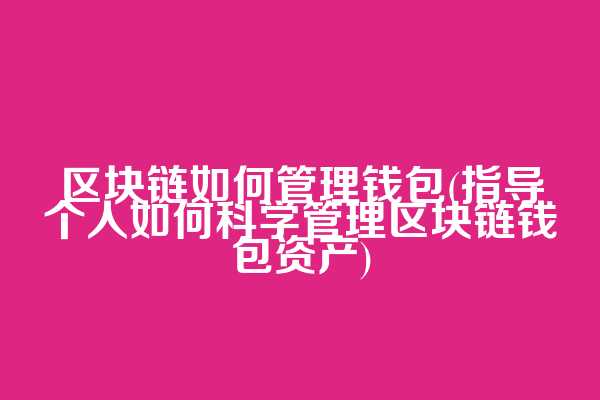 区块链如何管理钱包(指导个人如何科学管理区块链钱包资产)