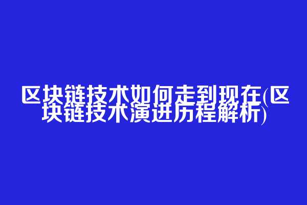 区块链技术如何走到现在(区块链技术演进历程解析)