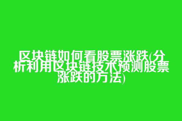区块链如何看股票涨跌(分析利用区块链技术预测股票涨跌的方法)