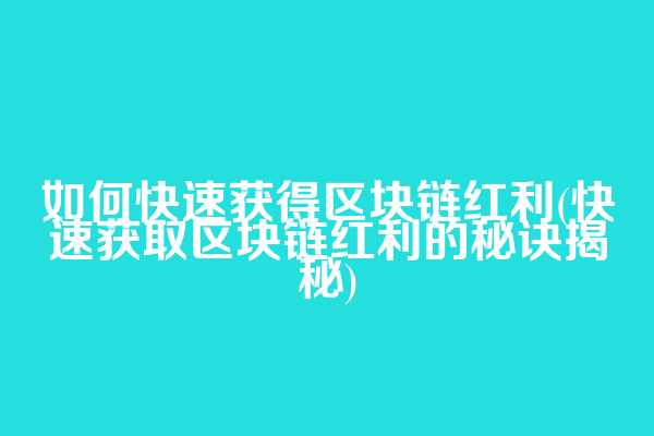 如何快速获得区块链红利(快速获取区块链红利的秘诀揭秘)