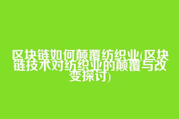 区块链如何颠覆纺织业(区块链技术对纺织业的颠覆与改变探讨)