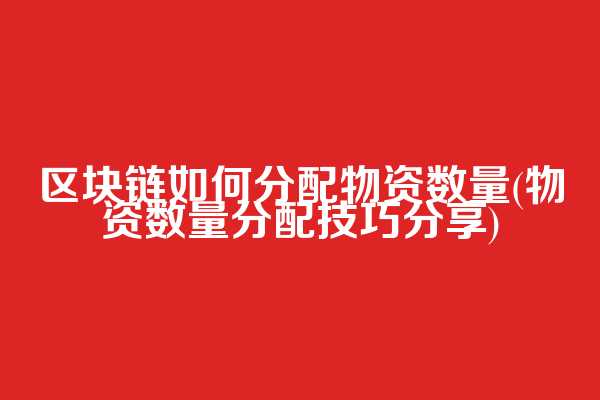区块链如何分配物资数量(物资数量分配技巧分享)