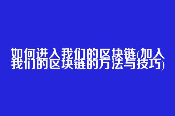 如何进入我们的区块链(加入我们的区块链的方法与技巧)