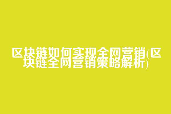 区块链如何实现全网营销(区块链全网营销策略解析)