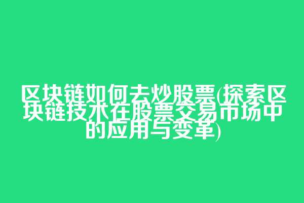 区块链如何去炒股票(探索区块链技术在股票交易市场中的应用与变革)