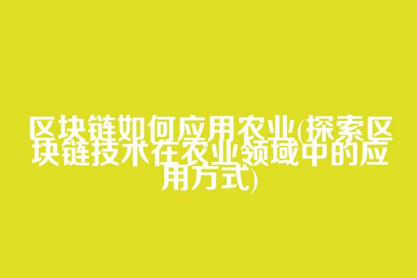 区块链如何应用农业(探索区块链技术在农业领域中的应用方式)  第1张