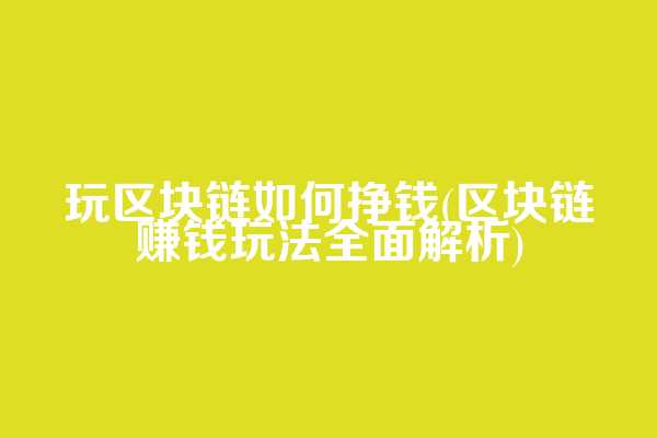 玩区块链如何挣钱(区块链赚钱玩法全面解析)