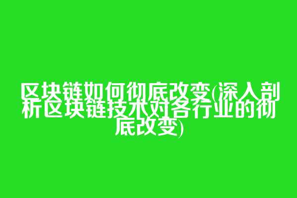 区块链如何彻底改变(深入剖析区块链技术对各行业的彻底改变)