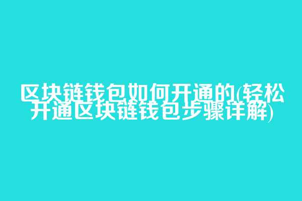 区块链钱包如何开通的(轻松开通区块链钱包步骤详解)